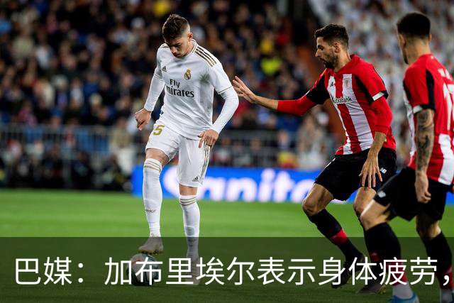巴媒：加布里埃尔表示身体疲劳，出战对阵埃及友谊赛存疑